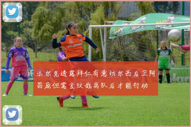 法尔克透露拜仁有意切尔西后卫阿昌庞但需金玟哉离队后才能行动