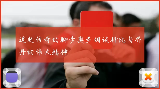 追赶传奇的脚步奥多姆谈科比与乔丹的伟大精神