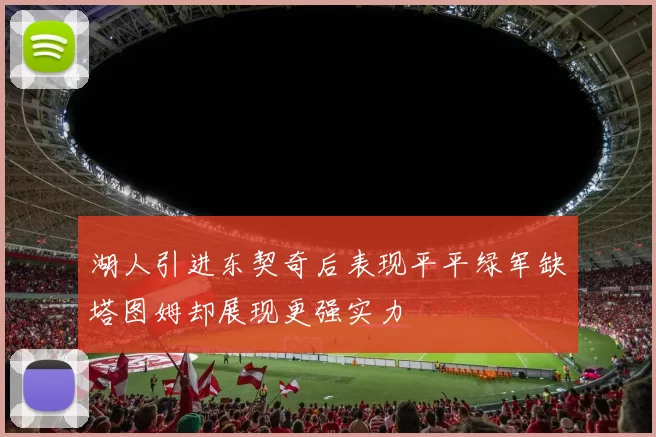 湖人引进东契奇后表现平平绿军缺塔图姆却展现更强实力