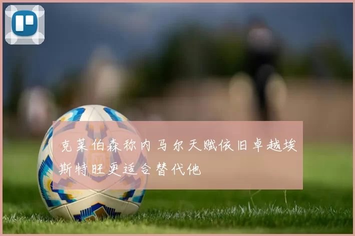 克莱伯森称内马尔天赋依旧卓越埃斯特旺更适合替代他