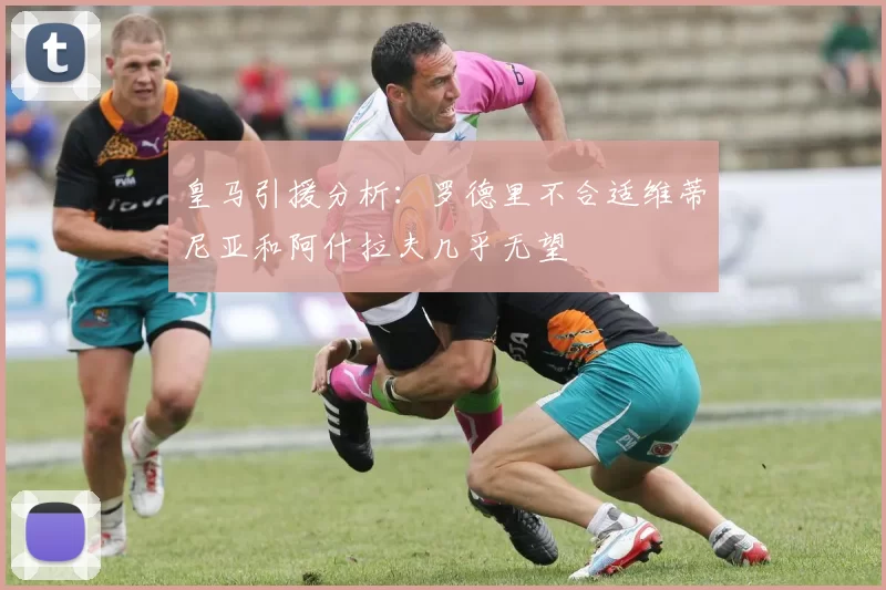 皇马引援分析：罗德里不合适维蒂尼亚和阿什拉夫几乎无望