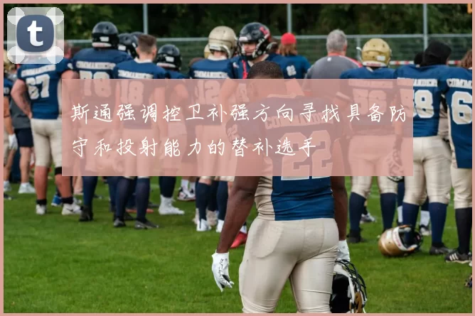 斯通强调控卫补强方向寻找具备防守和投射能力的替补选手