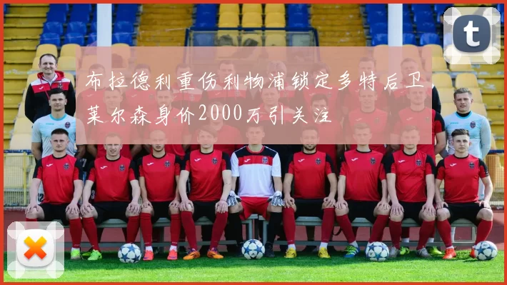 布拉德利重伤利物浦锁定多特后卫莱尔森身价2000万引关注