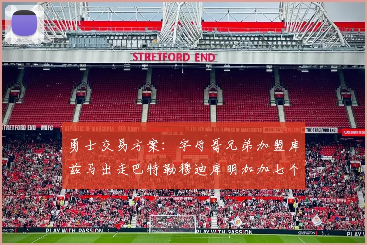 勇士交易方案：字母哥兄弟加盟库兹马出走巴特勒穆迪库明加加七个首轮选秀权